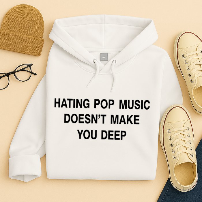 Hating Pop Music Doesn’T Make You Deep Hoodie