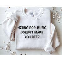 Hating Pop Music Doesn’T Make You Deep Sweatshirt