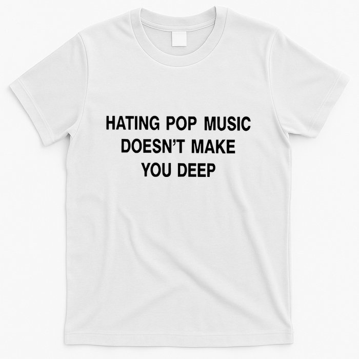 Hating Pop Music Doesn’T Make You Deep T-Shirt