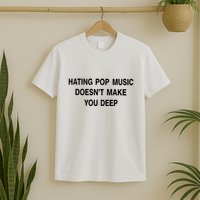 Hating Pop Music Doesn’T Make You Deep T-Shirt