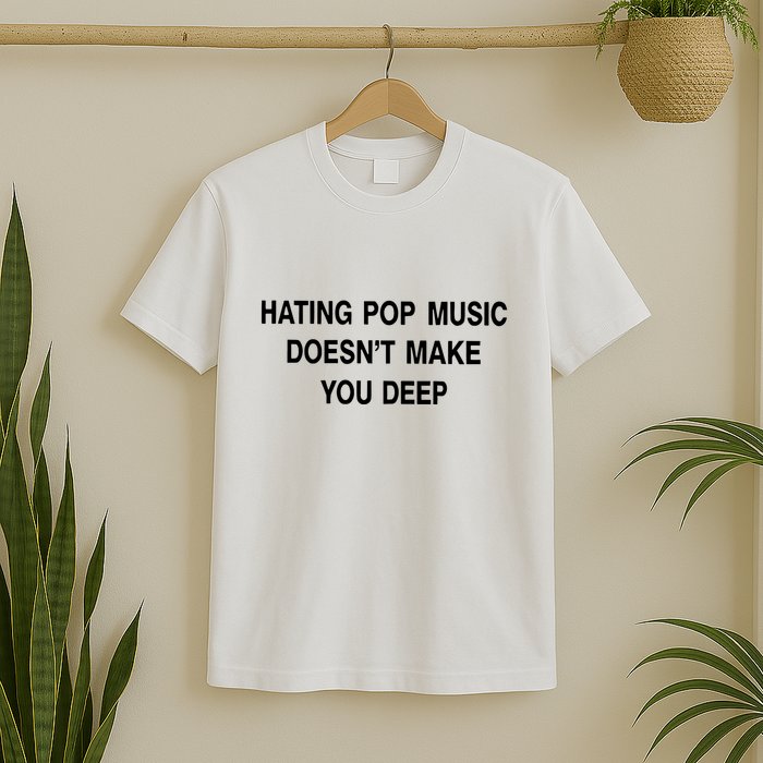 Hating Pop Music Doesn’T Make You Deep T-Shirt