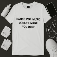 Hating Pop Music Doesn’T Make You Deep T-Shirt