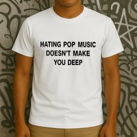 Hating Pop Music Doesn’T Make You Deep T-Shirt