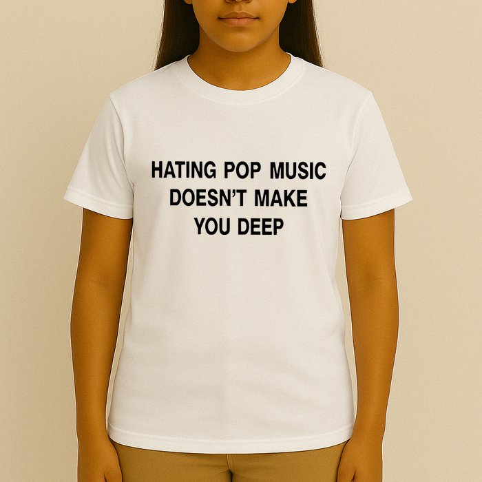 Hating Pop Music Doesn’T Make You Deep T-Shirt