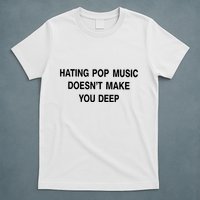 Hating Pop Music Doesn’T Make You Deep T-Shirt