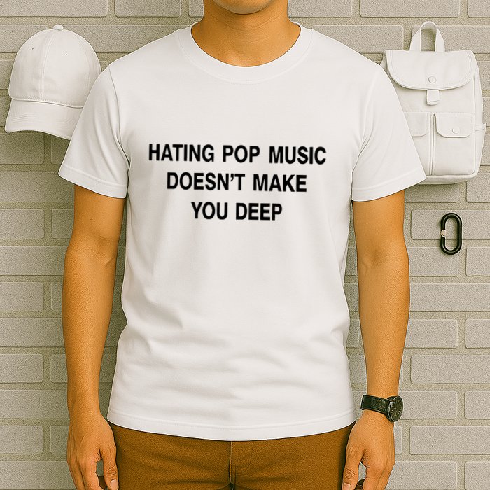 Hating Pop Music Doesn’T Make You Deep T-Shirt