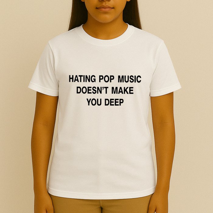 Hating Pop Music Doesn’T Make You Deep T-Shirt