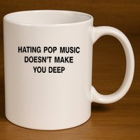Hating Pop Music Doesn’T Make You Deep 11oz C Handle Ceramic Mug
