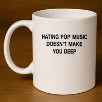 Hating Pop Music Doesn’T Make You Deep 11oz C Handle Ceramic Mug