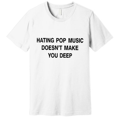 Hating Pop Music Doesn’T Make You Deep Premium T-Shirt