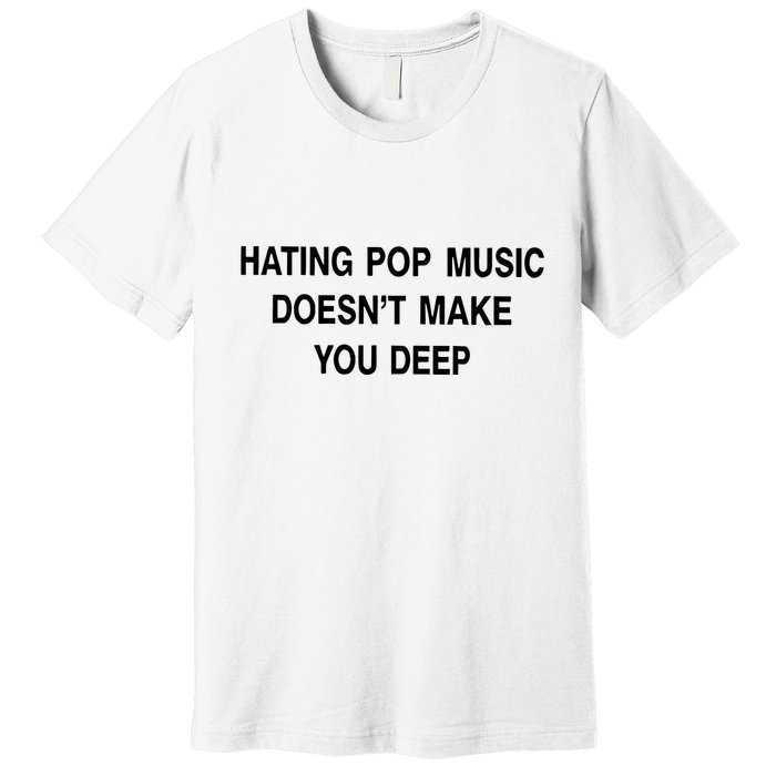 Hating Pop Music Doesn’T Make You Deep Premium T-Shirt
