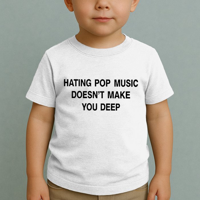Hating Pop Music Doesn’T Make You Deep Toddler T-Shirt