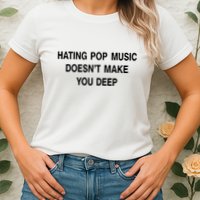 Hating Pop Music Doesn’T Make You Deep Womens T-Shirt