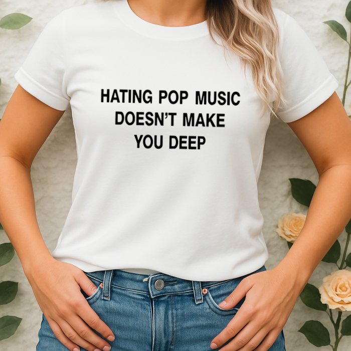 Hating Pop Music Doesn’T Make You Deep Womens T-Shirt