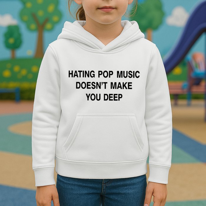 Hating Pop Music Doesn’T Make You Deep Kids Hoodie