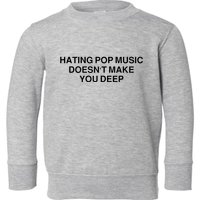 Hating Pop Music Doesn’T Make You Deep Toddler Sweatshirt