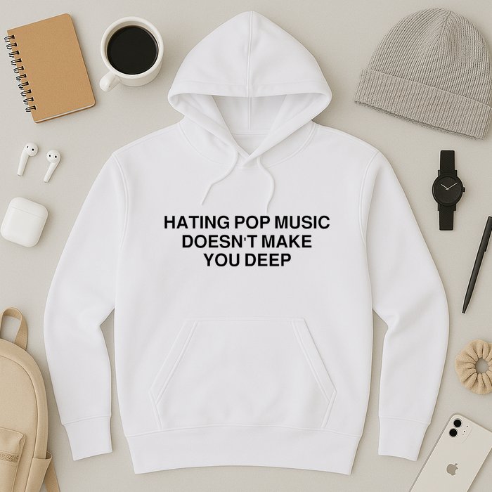 Hating Pop Music Doesn’T Make You Deep Hoodie