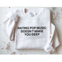 Hating Pop Music Doesn’T Make You Deep Sweatshirt