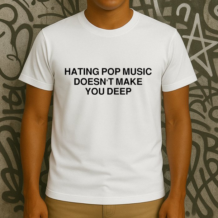 Hating Pop Music Doesn’T Make You Deep T-Shirt