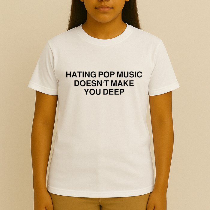 Hating Pop Music Doesn’T Make You Deep T-Shirt