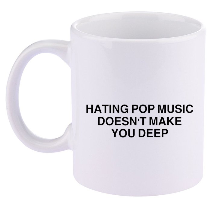 Hating Pop Music Doesn’T Make You Deep 11oz C Handle Ceramic Mug
