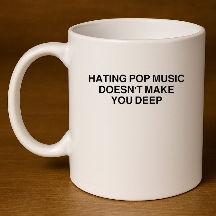 Hating Pop Music Doesn’T Make You Deep 11oz C Handle Ceramic Mug