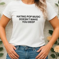 Hating Pop Music Doesn’T Make You Deep Womens T-Shirt