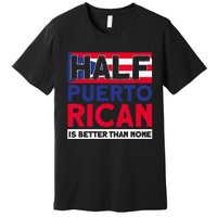 Half Puerto Rican Is Better Than None Puerto Rican Premium T-Shirt