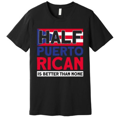 Half Puerto Rican Is Better Than None Puerto Rican Premium T-Shirt