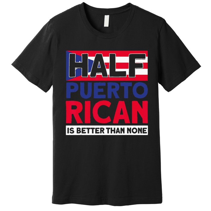 Half Puerto Rican Is Better Than None Puerto Rican Premium T-Shirt