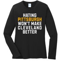 Hating Pittsburgh WonT Make Cleveland Better Ladies Long Sleeve Shirt