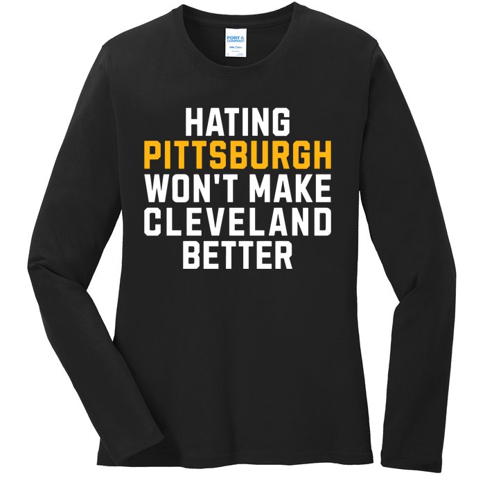 Hating Pittsburgh WonT Make Cleveland Better Ladies Long Sleeve Shirt