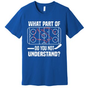 Hockey Player What Part Of Do You Not Understand Ice Hockey Funny Gift Premium T-Shirt