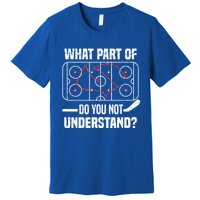 Hockey Player What Part Of Do You Not Understand Ice Hockey Funny Gift Premium T-Shirt