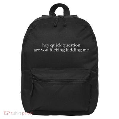 Hey Quick Question Are You Fcking Kidding Me 16 in Basic Backpack
