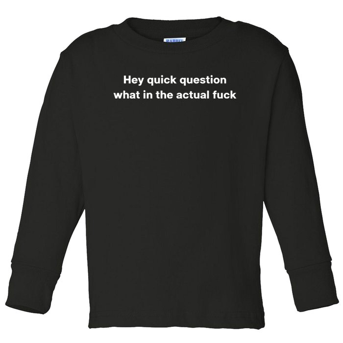 Hey Quick Question What In The Actual Fuck Toddler Long Sleeve Shirt