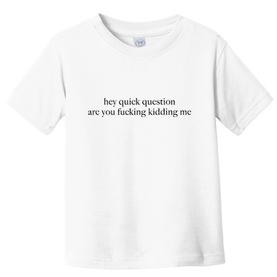 Hey Quick Question Are You Fcking Kidding Me Gift Toddler T-Shirt