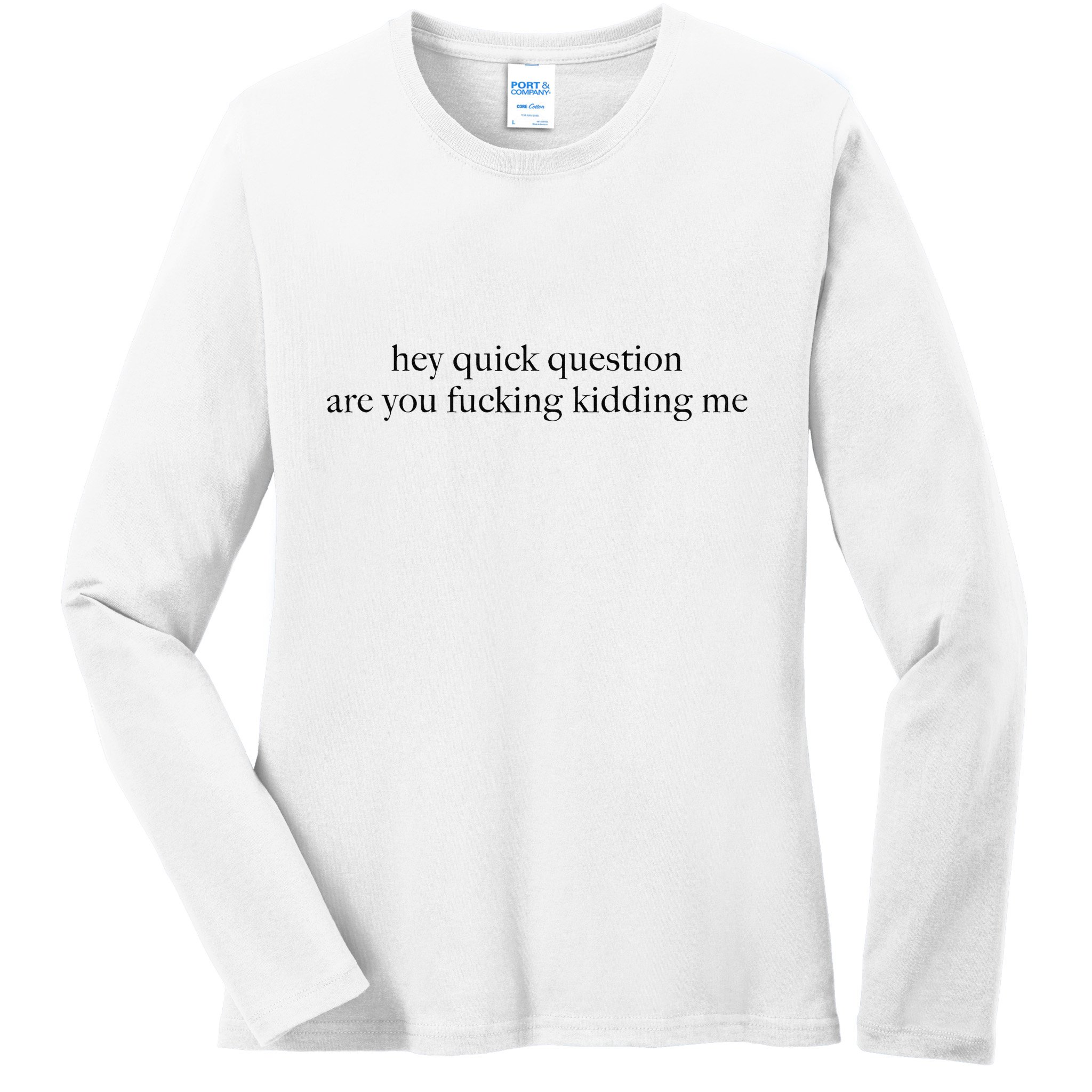 Hey Quick Question Are You Fcking Kidding Me Gift Ladies Long Sleeve Shirt