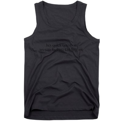 Hey Quick Question Are You Fucking Kidding Me Tank Top