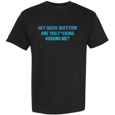 Hey Quick Question Are You Fcking Kidding Me Garment-Dyed Heavyweight T-Shirt