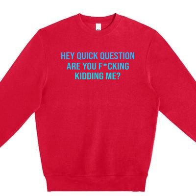 Hey Quick Question Are You Fcking Kidding Me Premium Crewneck Sweatshirt