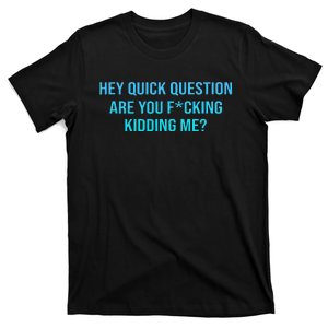 Hey Quick Question Are You Fcking Kidding Me T-Shirt