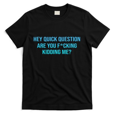 Hey Quick Question Are You Fcking Kidding Me T-Shirt