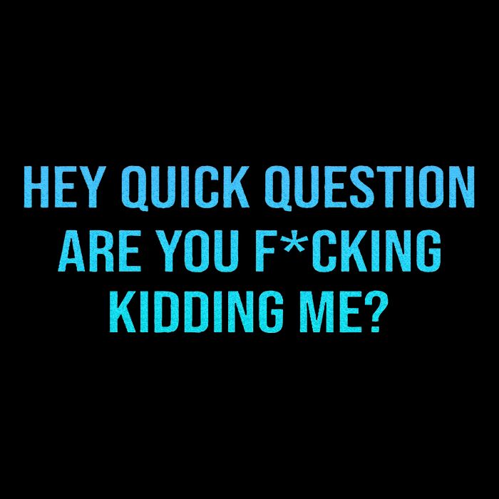 Hey Quick Question Are You Fcking Kidding Me Button