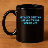 Hey Quick Question Are You Fcking Kidding Me 11oz C Handle Ceramic Mug
