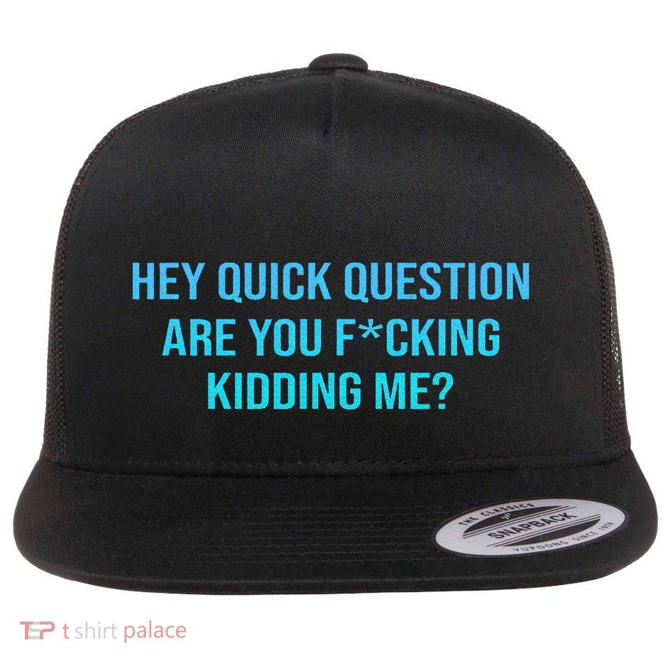 Hey Quick Question Are You Fcking Kidding Me Flatbill Hat