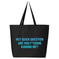 Hey Quick Question Are You Fcking Kidding Me 25L Jumbo Tote