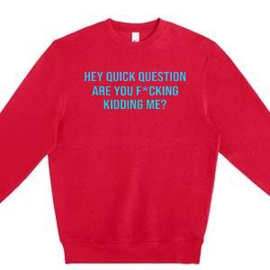 Hey Quick Question Are You Fcking Kidding Me Premium Crewneck Sweatshirt