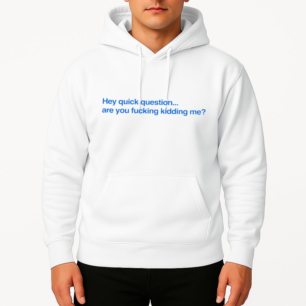 Hey Quick Question Are You Fcking Kidding Me Funny Hoodie