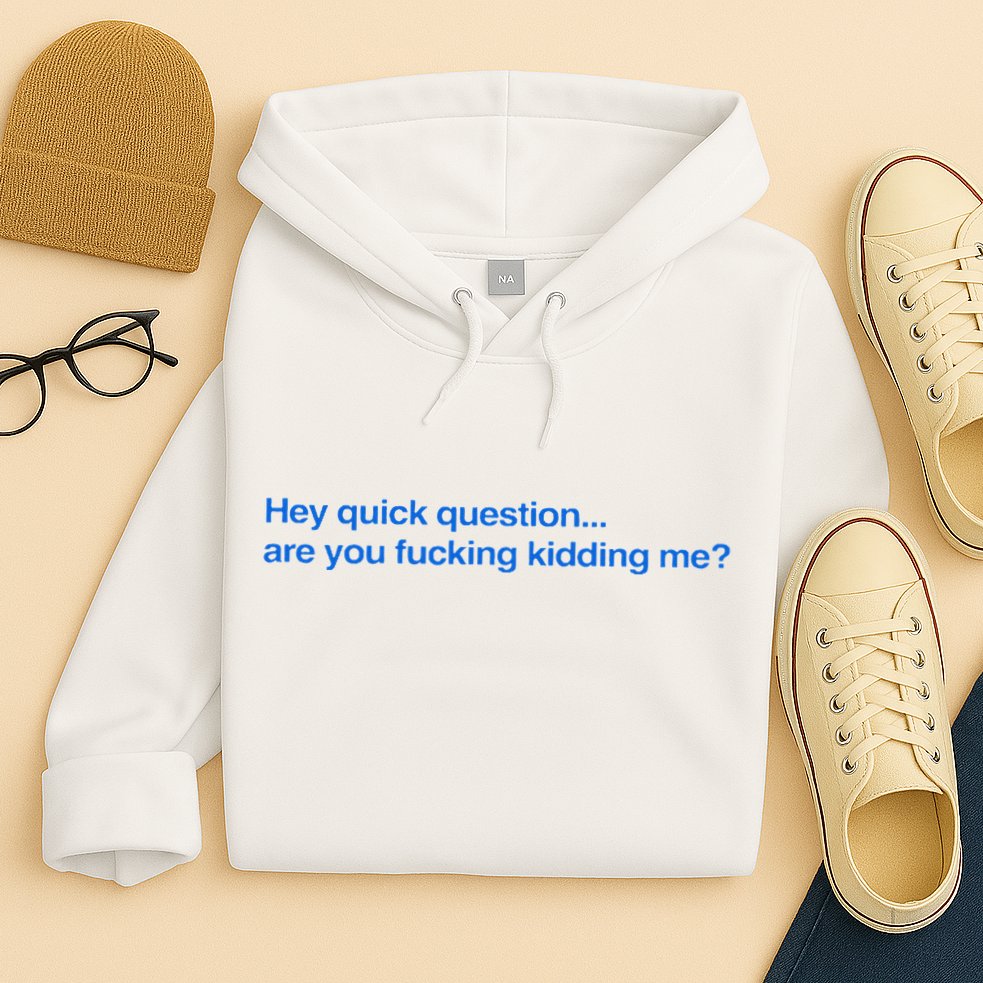 Hey Quick Question Are You Fcking Kidding Me Funny Hoodie